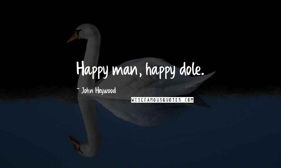 John Heywood Quotes: Happy man, happy dole.