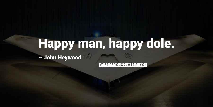 John Heywood Quotes: Happy man, happy dole.