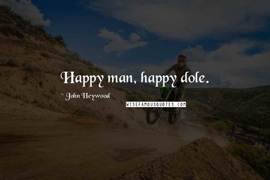 John Heywood Quotes: Happy man, happy dole.