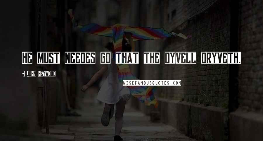 John Heywood Quotes: He must needes go that the dyvell dryveth.
