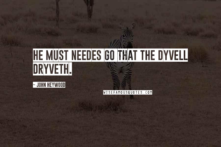 John Heywood Quotes: He must needes go that the dyvell dryveth.