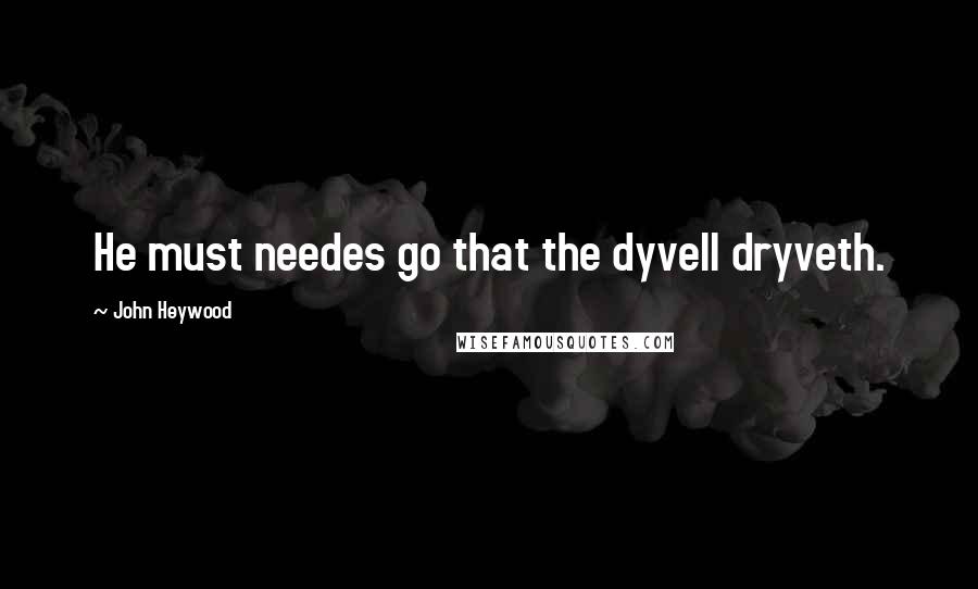 John Heywood Quotes: He must needes go that the dyvell dryveth.