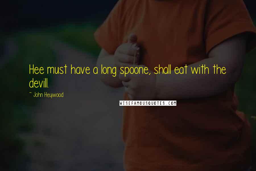 John Heywood Quotes: Hee must have a long spoone, shall eat with the devill.