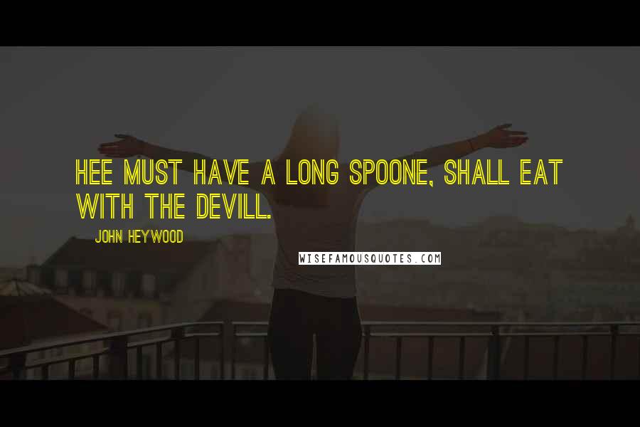 John Heywood Quotes: Hee must have a long spoone, shall eat with the devill.