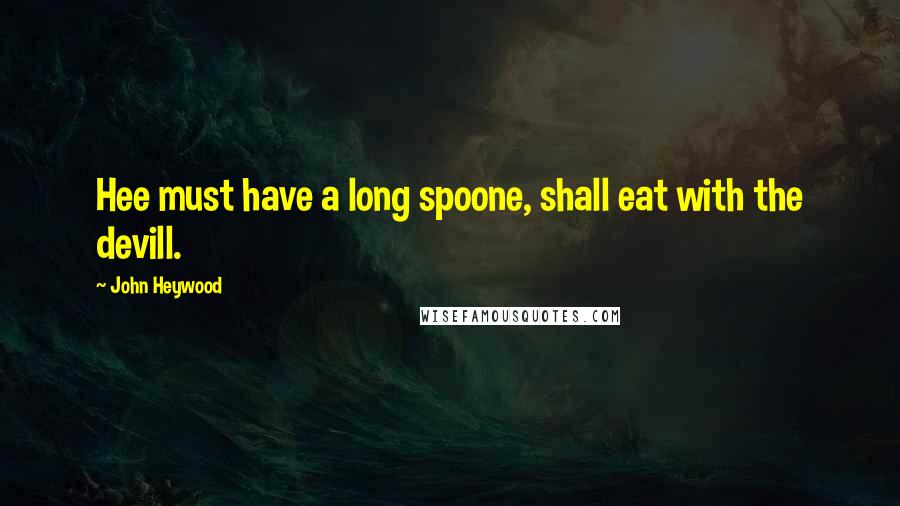 John Heywood Quotes: Hee must have a long spoone, shall eat with the devill.