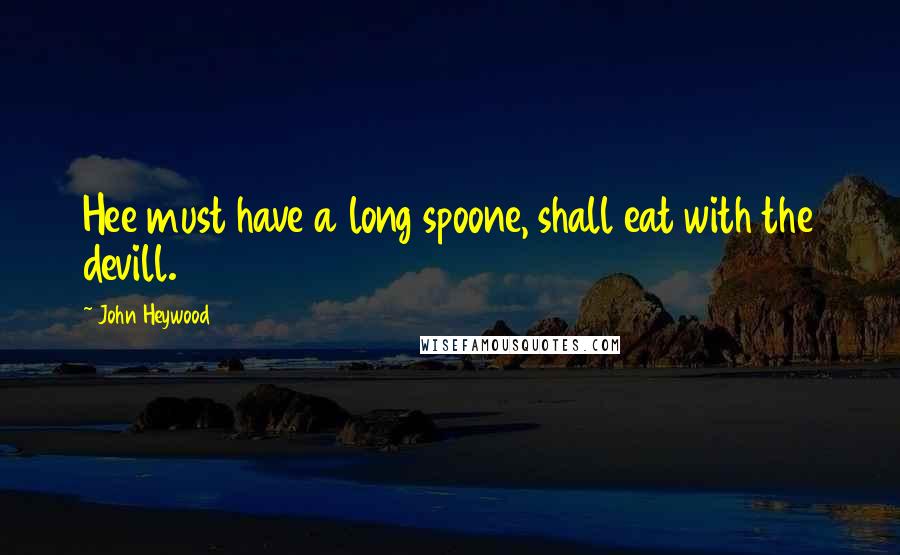 John Heywood Quotes: Hee must have a long spoone, shall eat with the devill.