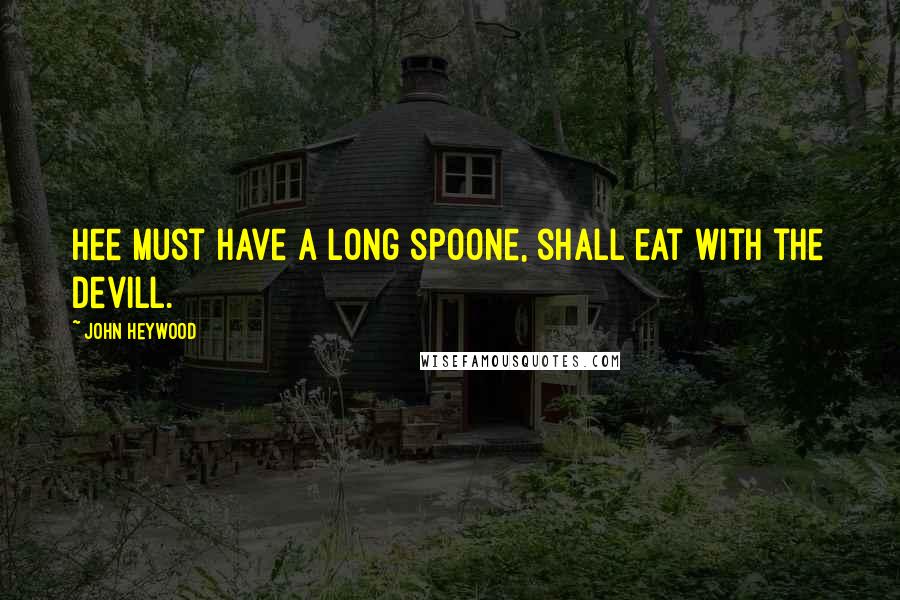 John Heywood Quotes: Hee must have a long spoone, shall eat with the devill.