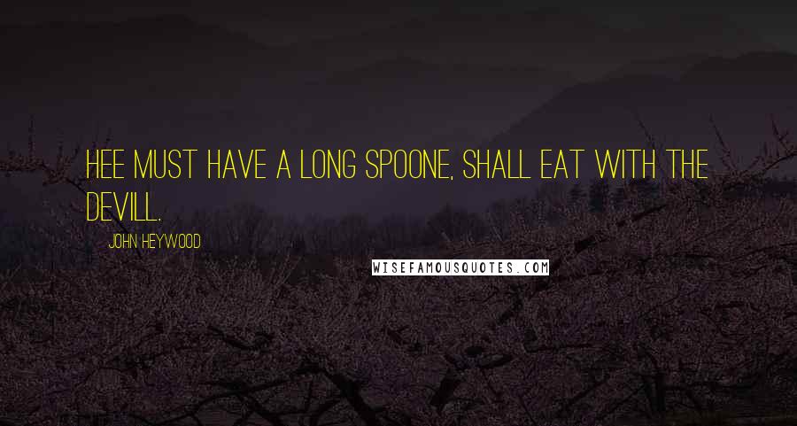 John Heywood Quotes: Hee must have a long spoone, shall eat with the devill.