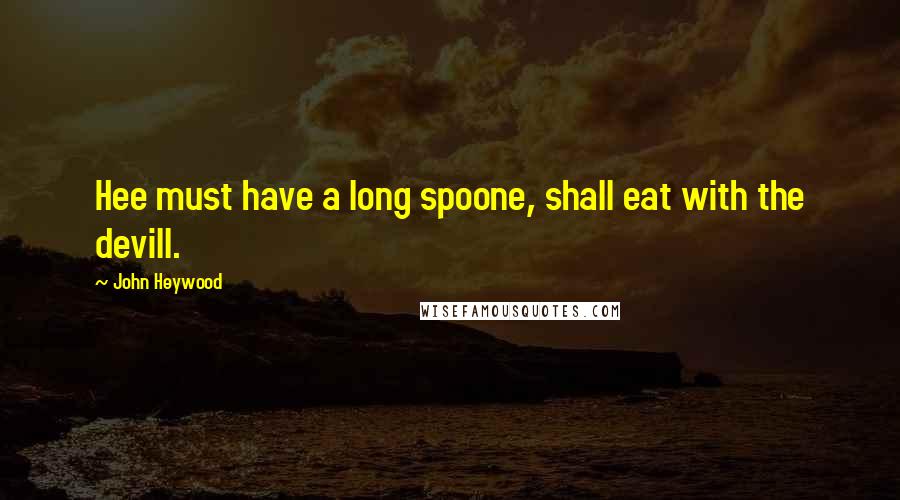 John Heywood Quotes: Hee must have a long spoone, shall eat with the devill.