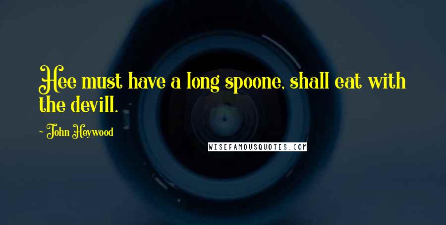 John Heywood Quotes: Hee must have a long spoone, shall eat with the devill.