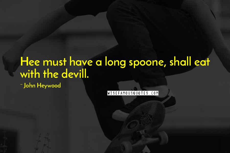 John Heywood Quotes: Hee must have a long spoone, shall eat with the devill.