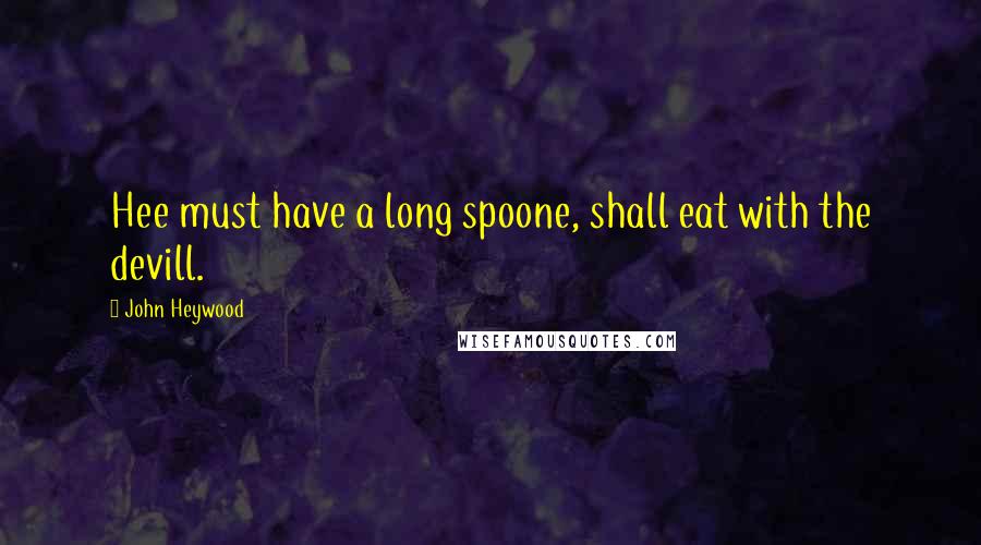 John Heywood Quotes: Hee must have a long spoone, shall eat with the devill.