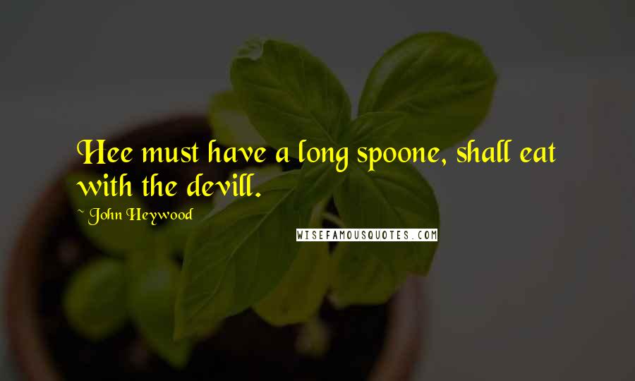 John Heywood Quotes: Hee must have a long spoone, shall eat with the devill.