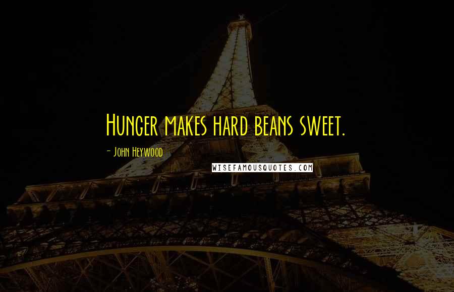 John Heywood Quotes: Hunger makes hard beans sweet.