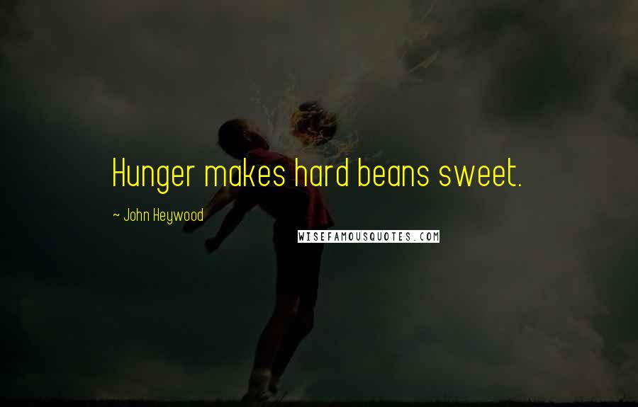 John Heywood Quotes: Hunger makes hard beans sweet.