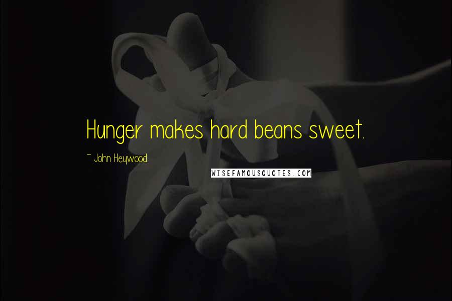 John Heywood Quotes: Hunger makes hard beans sweet.