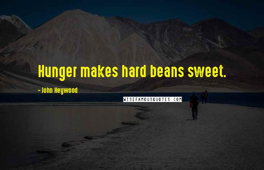 John Heywood Quotes: Hunger makes hard beans sweet.