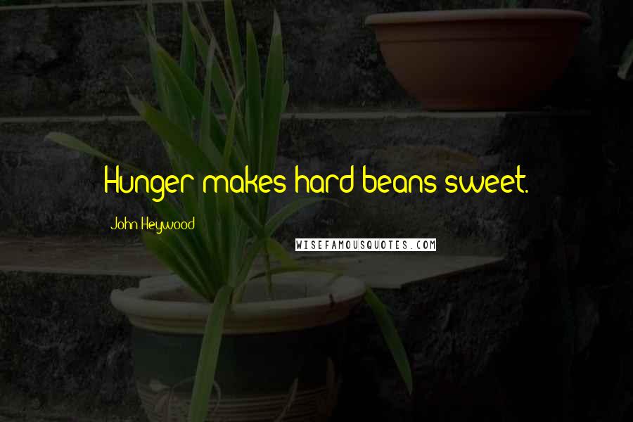 John Heywood Quotes: Hunger makes hard beans sweet.