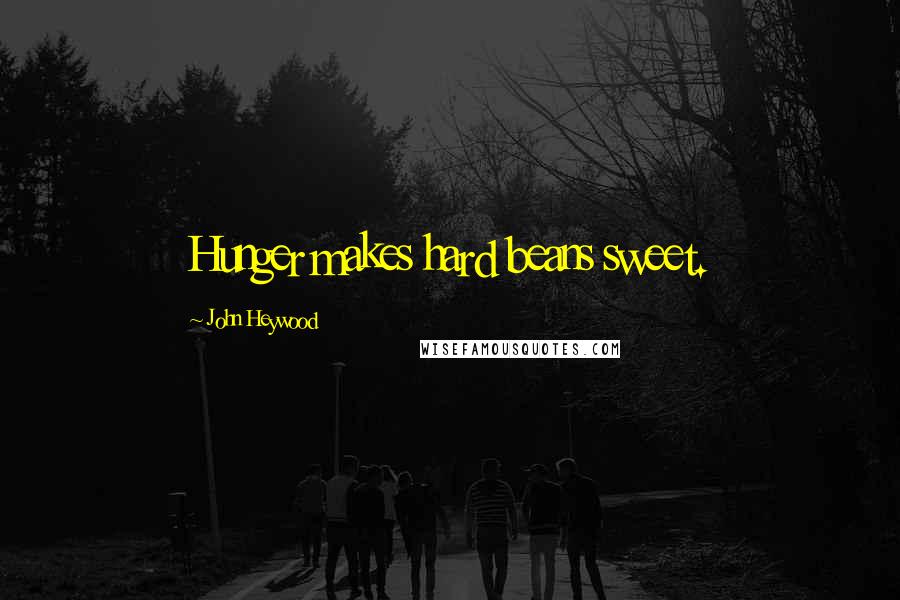 John Heywood Quotes: Hunger makes hard beans sweet.