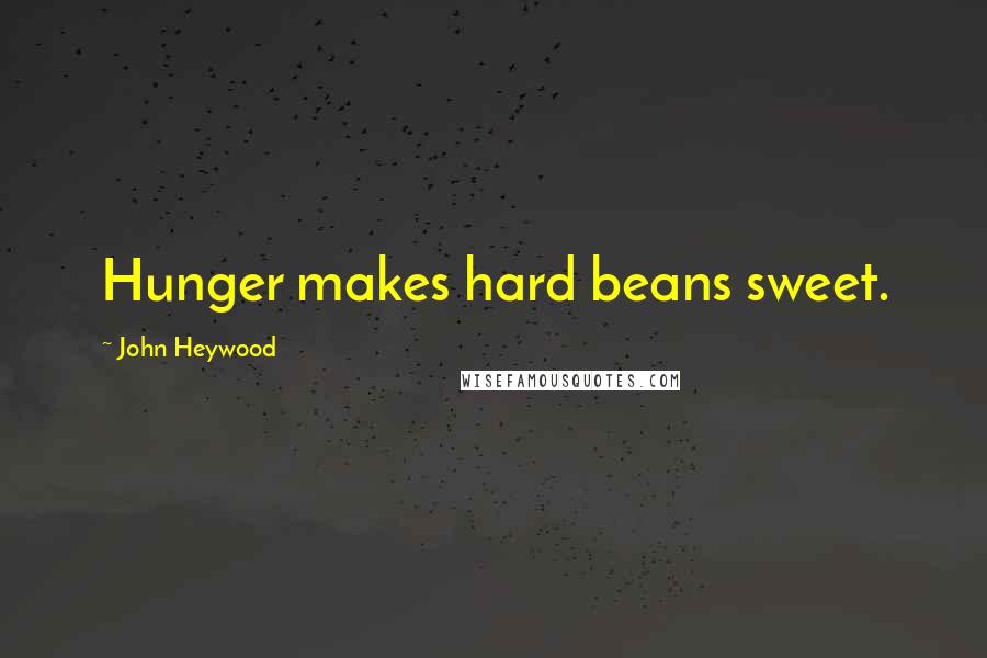 John Heywood Quotes: Hunger makes hard beans sweet.