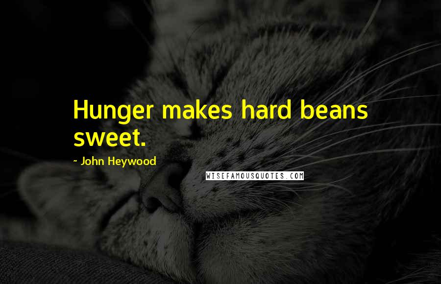 John Heywood Quotes: Hunger makes hard beans sweet.