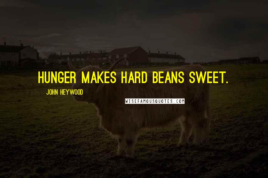 John Heywood Quotes: Hunger makes hard beans sweet.