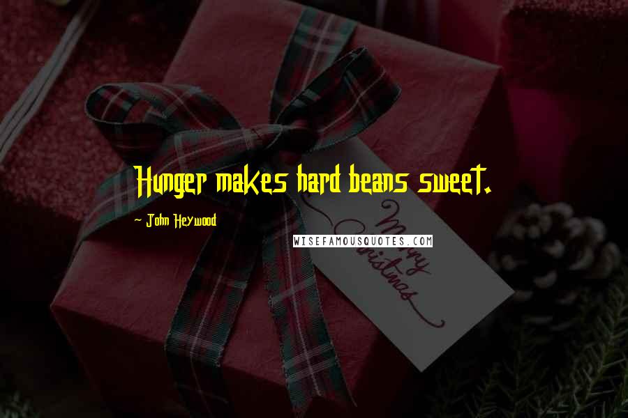 John Heywood Quotes: Hunger makes hard beans sweet.