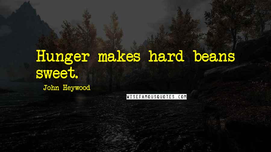 John Heywood Quotes: Hunger makes hard beans sweet.