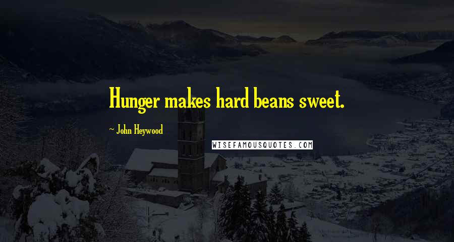 John Heywood Quotes: Hunger makes hard beans sweet.