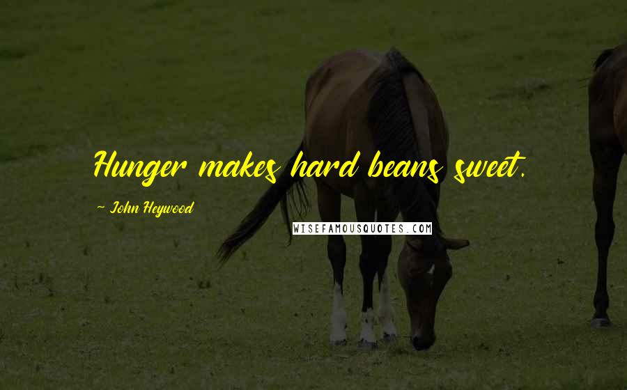 John Heywood Quotes: Hunger makes hard beans sweet.