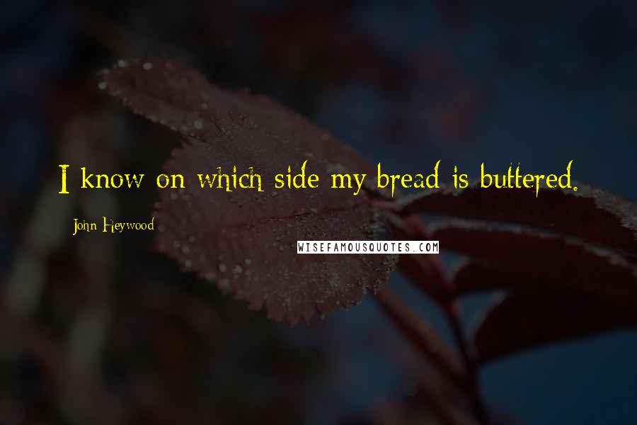 John Heywood Quotes: I know on which side my bread is buttered.