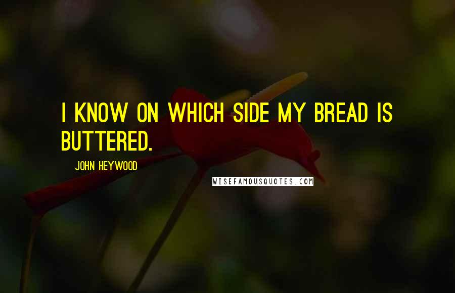 John Heywood Quotes: I know on which side my bread is buttered.