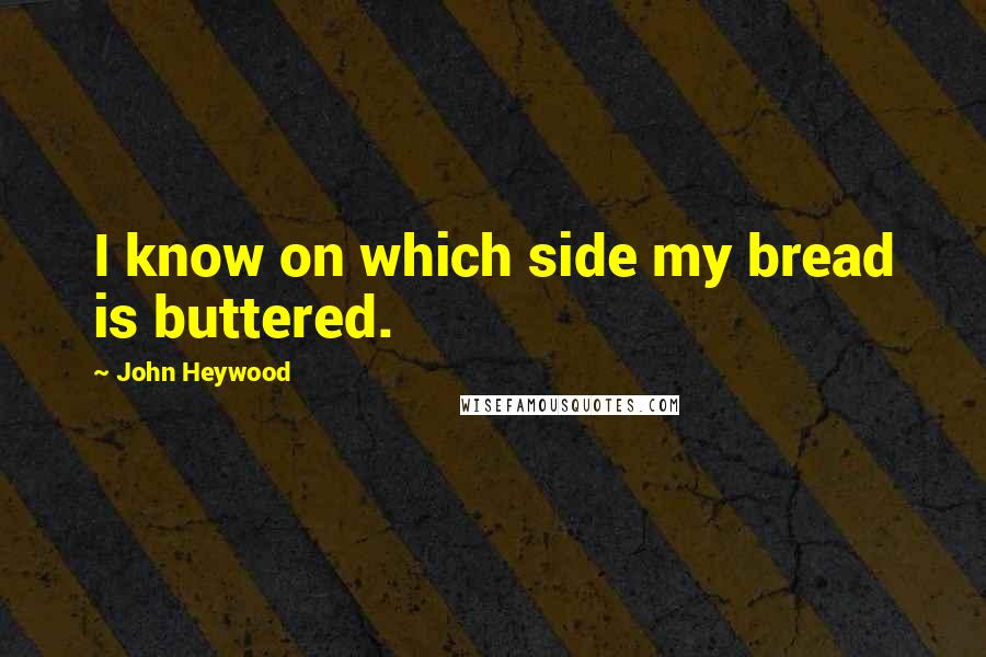 John Heywood Quotes: I know on which side my bread is buttered.