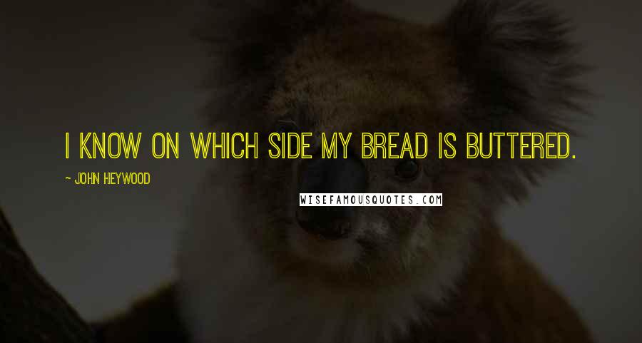 John Heywood Quotes: I know on which side my bread is buttered.