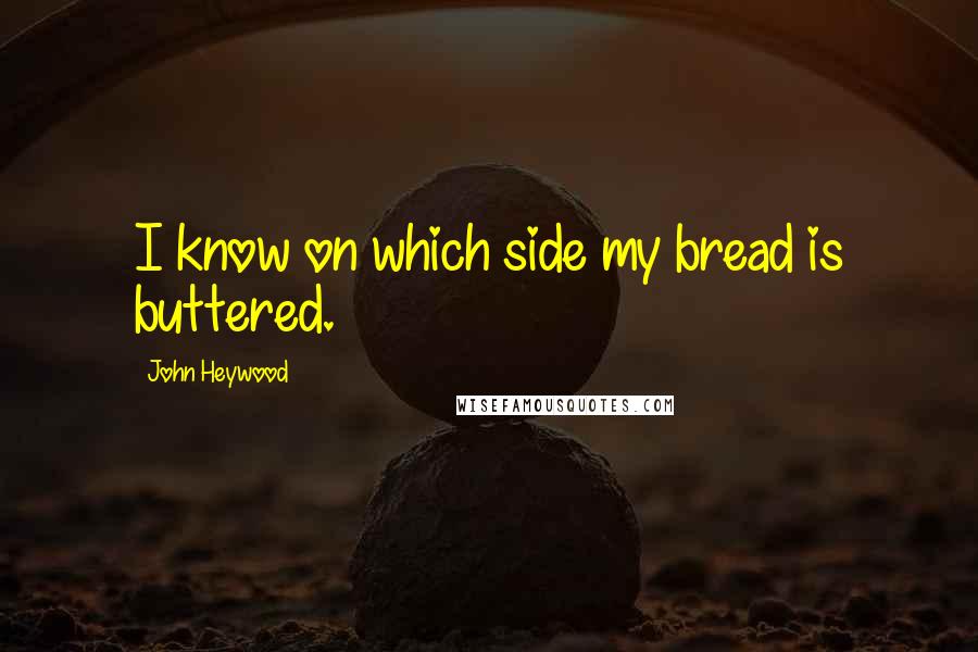 John Heywood Quotes: I know on which side my bread is buttered.
