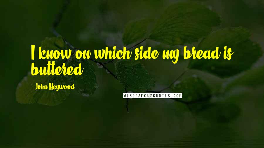 John Heywood Quotes: I know on which side my bread is buttered.