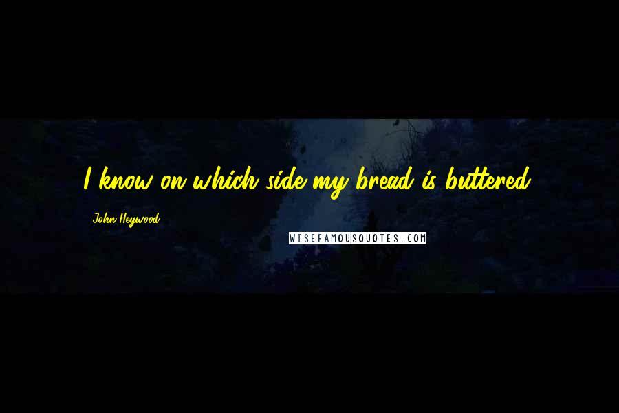 John Heywood Quotes: I know on which side my bread is buttered.