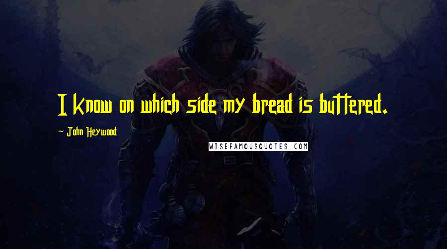 John Heywood Quotes: I know on which side my bread is buttered.