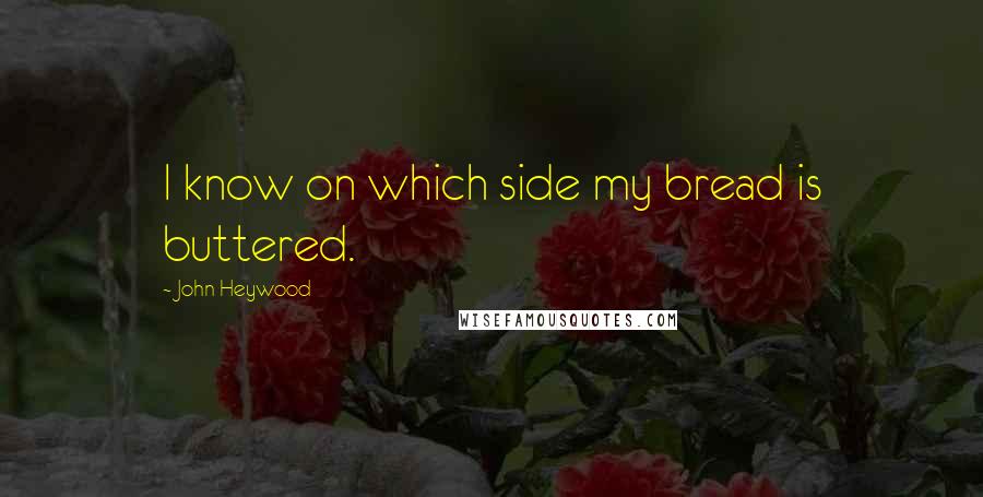 John Heywood Quotes: I know on which side my bread is buttered.