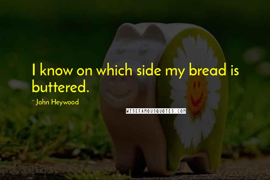 John Heywood Quotes: I know on which side my bread is buttered.