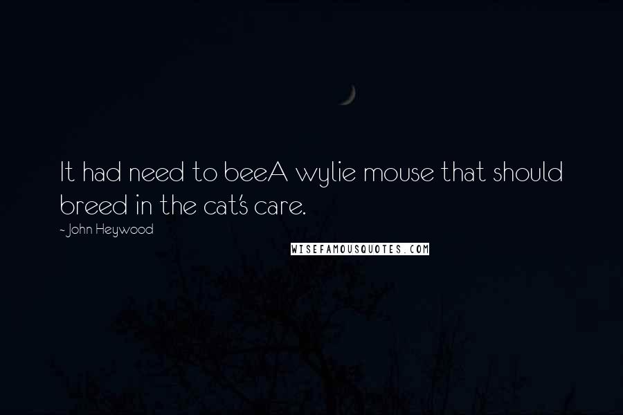 John Heywood Quotes: It had need to beeA wylie mouse that should breed in the cat's care.