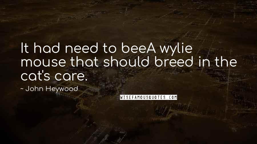 John Heywood Quotes: It had need to beeA wylie mouse that should breed in the cat's care.