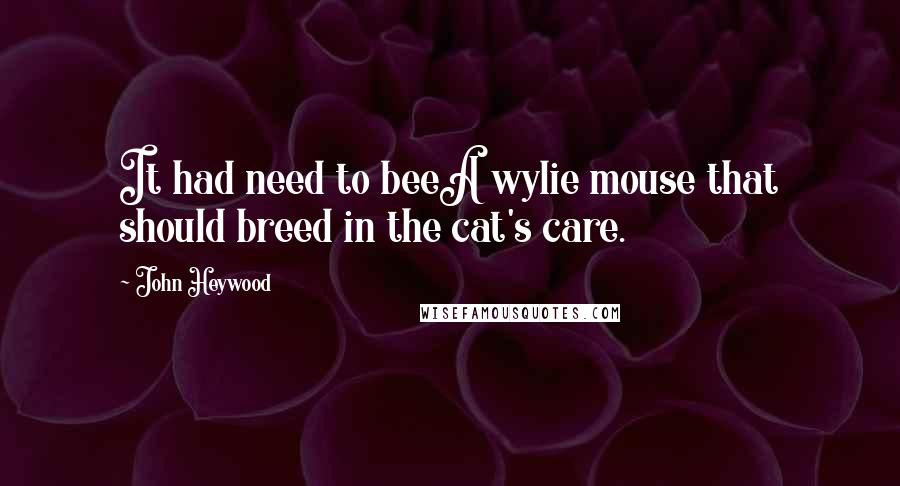 John Heywood Quotes: It had need to beeA wylie mouse that should breed in the cat's care.