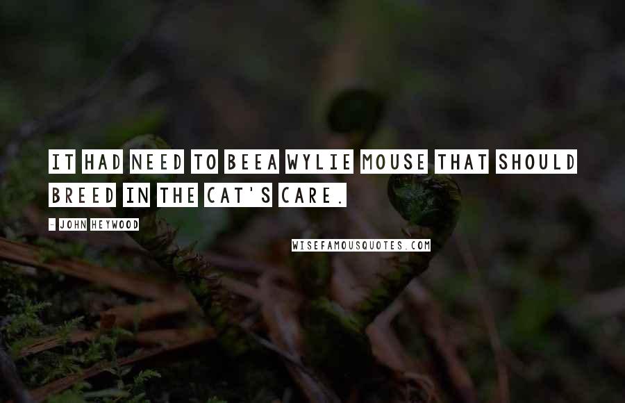 John Heywood Quotes: It had need to beeA wylie mouse that should breed in the cat's care.