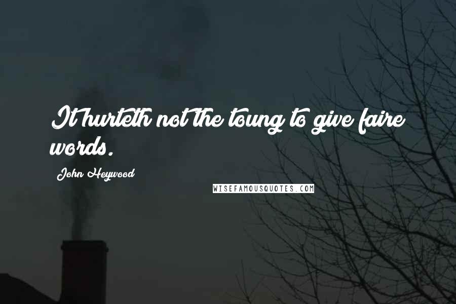 John Heywood Quotes: It hurteth not the toung to give faire words.