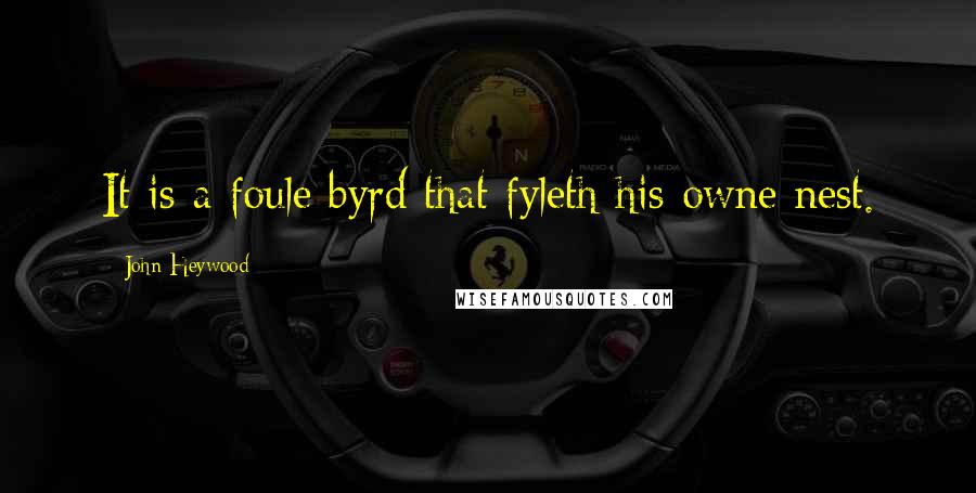 John Heywood Quotes: It is a foule byrd that fyleth his owne nest.