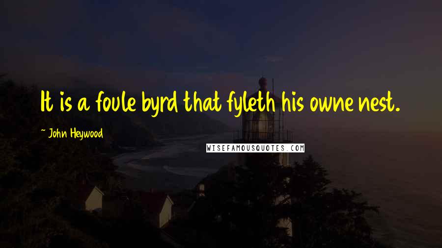 John Heywood Quotes: It is a foule byrd that fyleth his owne nest.