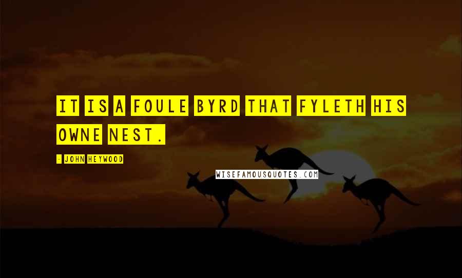 John Heywood Quotes: It is a foule byrd that fyleth his owne nest.