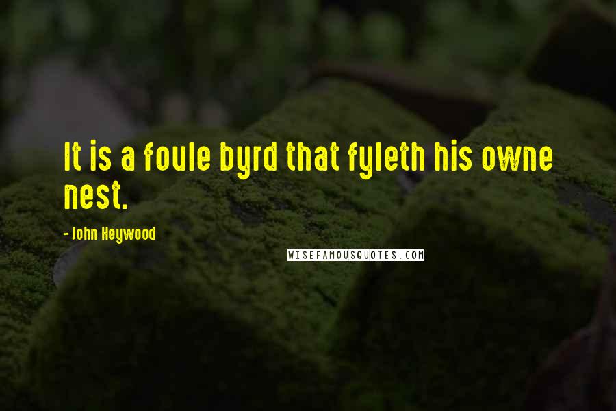 John Heywood Quotes: It is a foule byrd that fyleth his owne nest.