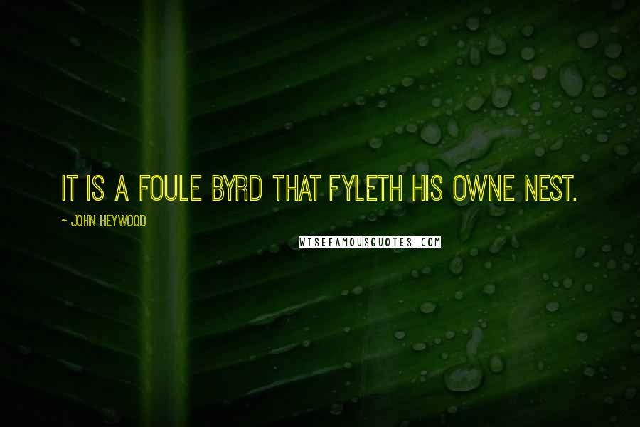 John Heywood Quotes: It is a foule byrd that fyleth his owne nest.